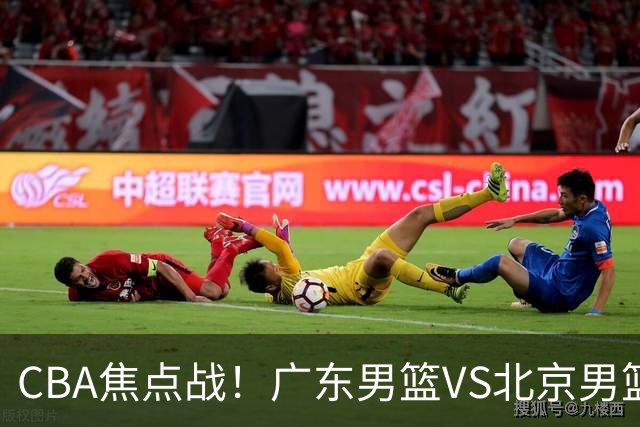 CBA焦点战！广东男篮VS北京男篮，阿祖对位周琦，徐杰直面赵睿，亚帅改变思路，布朗手感火热恐送广东两连败